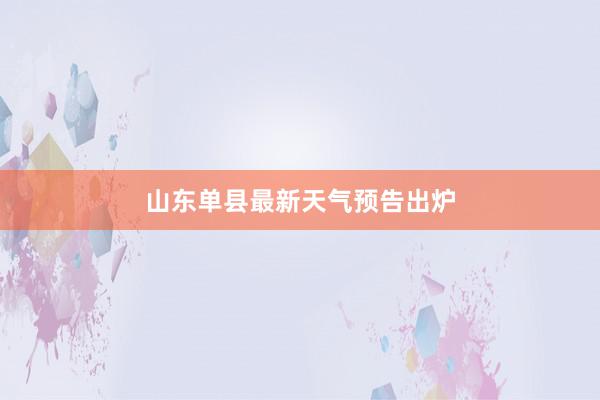 山东单县最新天气预告出炉